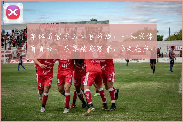 华体育官方入口官方版，一站式体育资讯，尽享精彩赛事，3大亮点，不容错过，必看