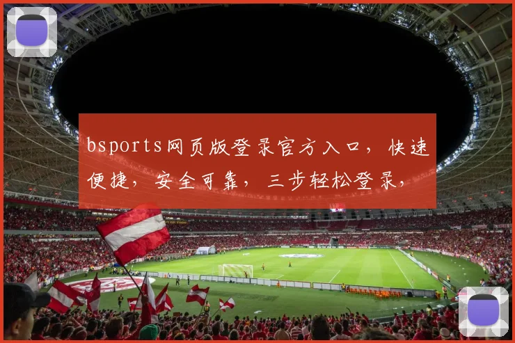 bsports网页版登录官方入口，快速便捷，安全可靠，三步轻松登录，体验非凡