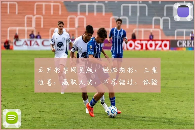 云开彩票网页版，轻松购彩，三重惊喜，赢取大奖，不容错过，体验非凡