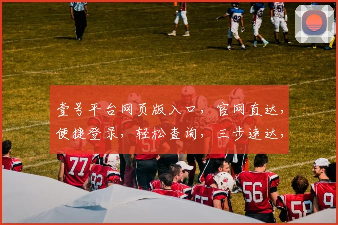 壹号平台网页版入口，官网直达，便捷登录，轻松查询，三步速达，快速访问
