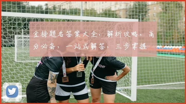 金榜题名答案大全，解析攻略，高分必备，一站式解答，三步掌握
