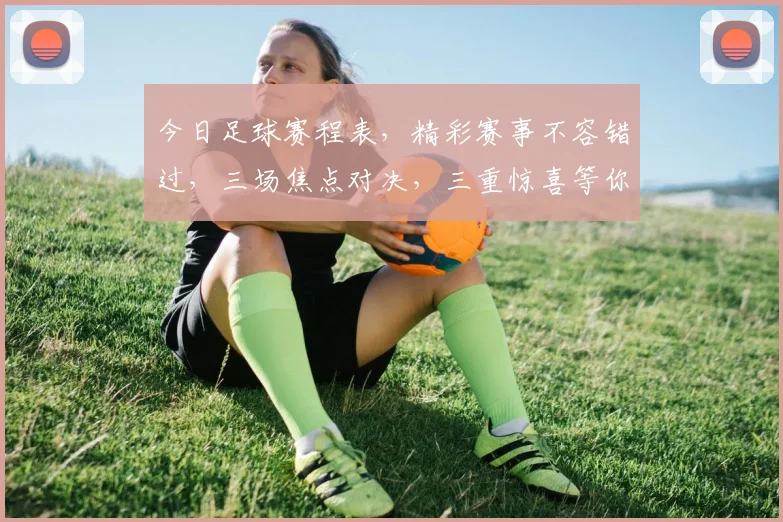 今日足球赛程表，精彩赛事不容错过，三场焦点对决，三重惊喜等你来