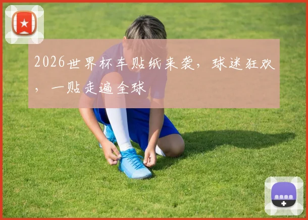 2026世界杯车贴纸来袭，球迷狂欢，一贴走遍全球
