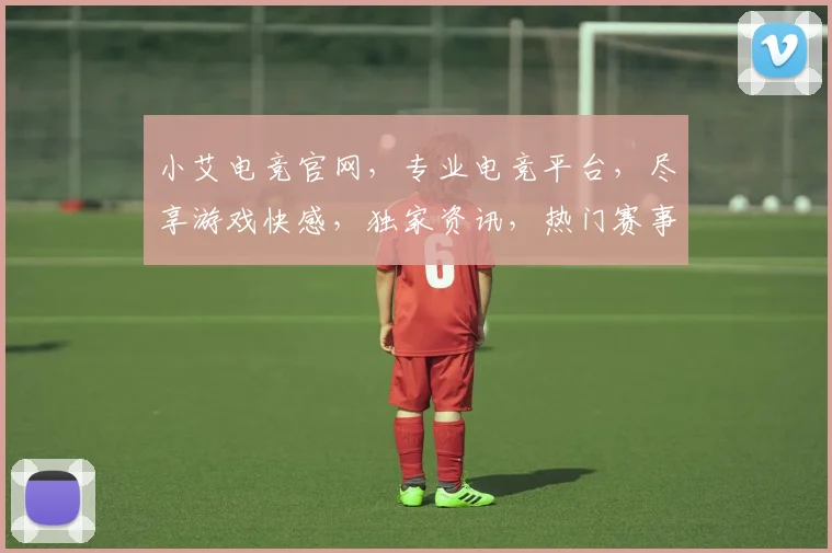 小艾电竞官网，专业电竞平台，尽享游戏快感，独家资讯，热门赛事，一网打尽，3大特色，不容错过
