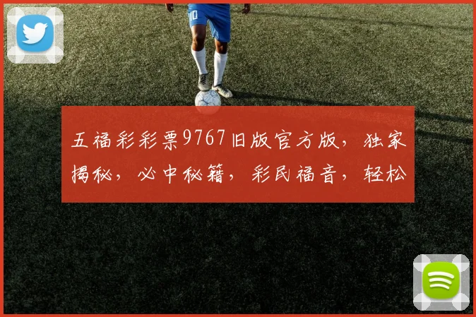 五福彩彩票9767旧版官方版，独家揭秘，必中秘籍，彩民福音，轻松中大奖