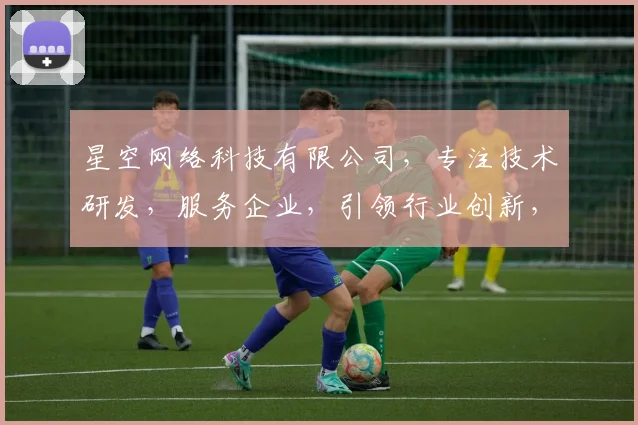 星空网络科技有限公司，专注技术研发，服务企业，引领行业创新，打造行业典范。