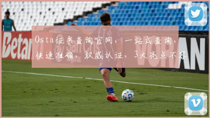 Osta证书查询官网，一站式查询，快速准确，权威认证，3大亮点不容错过，