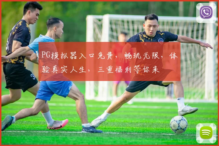 PG模拟器入口免费，畅玩无限，体验真实人生，三重福利等你来