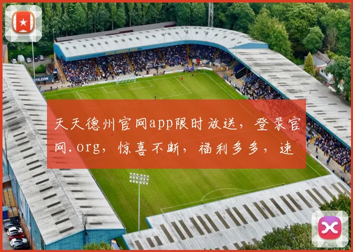 天天德州官网app限时放送，登录官网.org，惊喜不断，福利多多，速来体验