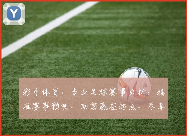 彩牛体育，专业足球赛事分析，精准赛事预测，助您赢在起点，尽享观赛乐趣